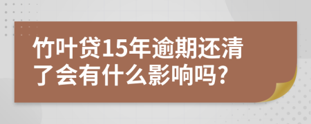 竹叶贷15年逾期还清了会有什么影响吗?