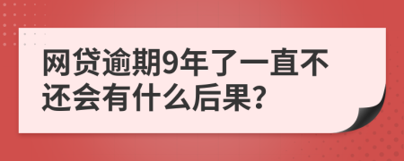 网贷逾期9年了一直不还会有什么后果？
