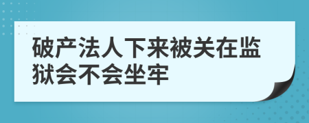 破产法人下来被关在监狱会不会坐牢