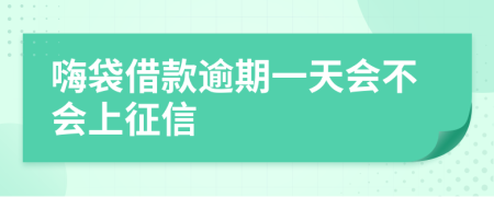 嗨袋借款逾期一天会不会上征信