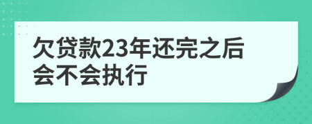 欠贷款23年还完之后会不会执行