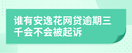 谁有安逸花网贷逾期三千会不会被起诉