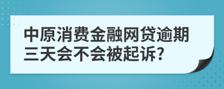 中原消费金融网贷逾期三天会不会被起诉?