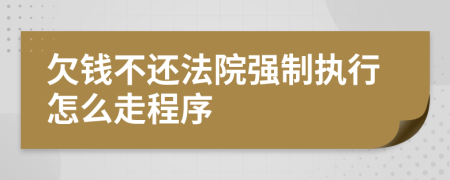 欠钱不还法院强制执行怎么走程序