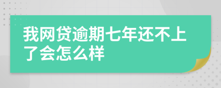 我网贷逾期七年还不上了会怎么样