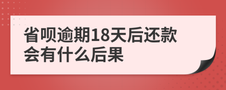 省呗逾期18天后还款会有什么后果