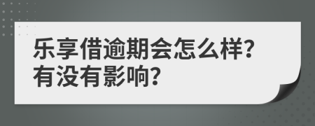 乐享借逾期会怎么样？有没有影响？