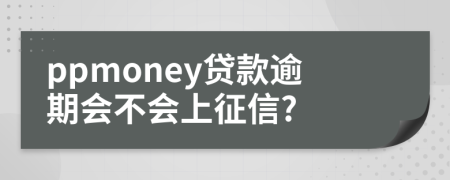 ppmoney贷款逾期会不会上征信?