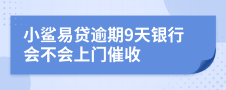 小鲨易贷逾期9天银行会不会上门催收