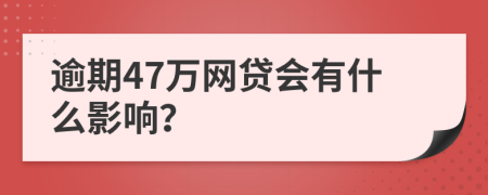 逾期47万网贷会有什么影响？