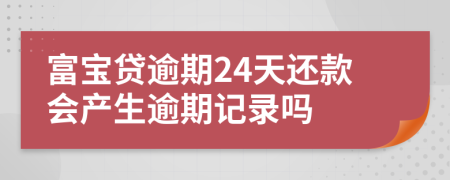 富宝贷逾期24天还款会产生逾期记录吗