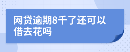 网贷逾期8千了还可以借去花吗