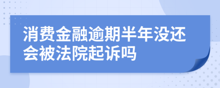 消费金融逾期半年没还会被法院起诉吗