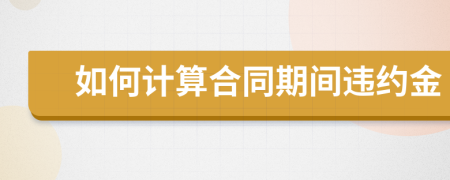 如何计算合同期间违约金