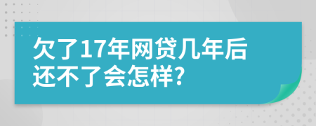 欠了17年网贷几年后还不了会怎样?