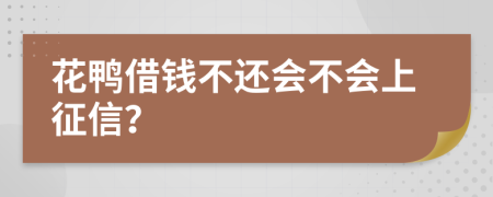 花鸭借钱不还会不会上征信？