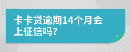 卡卡贷逾期14个月会上征信吗？