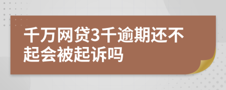 千万网贷3千逾期还不起会被起诉吗