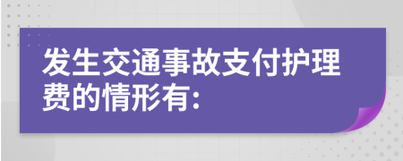 发生交通事故支付护理费的情形有: