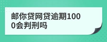 邮你贷网贷逾期1000会判刑吗