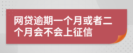 网贷逾期一个月或者二个月会不会上征信