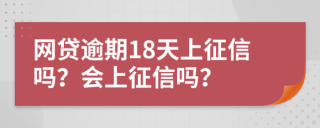 网贷逾期18天上征信吗？会上征信吗？