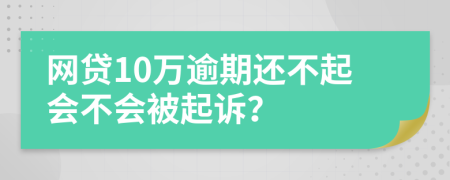 网贷10万逾期还不起会不会被起诉？