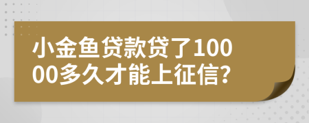 小金鱼贷款贷了10000多久才能上征信？