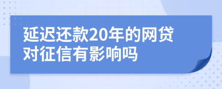 延迟还款20年的网贷对征信有影响吗