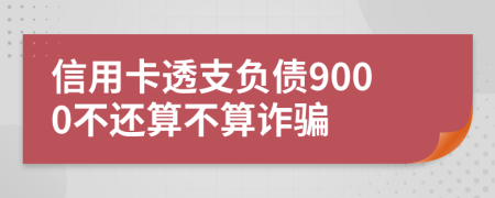 信用卡透支负债9000不还算不算诈骗