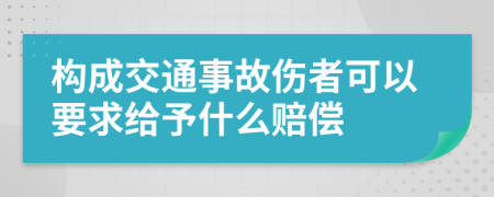 构成交通事故伤者可以要求给予什么赔偿