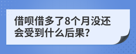 借呗借多了8个月没还会受到什么后果？