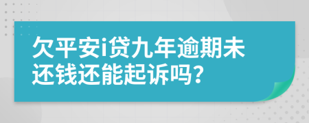 欠平安i贷九年逾期未还钱还能起诉吗？