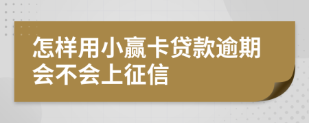 怎样用小赢卡贷款逾期会不会上征信