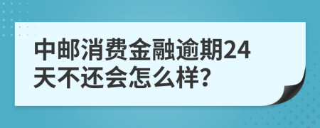 中邮消费金融逾期24天不还会怎么样？