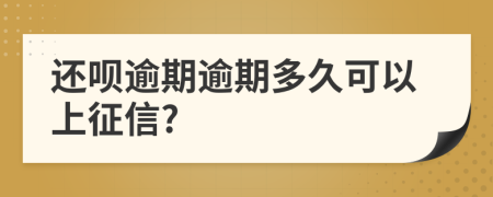 还呗逾期逾期多久可以上征信?