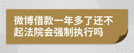 微博借款一年多了还不起法院会强制执行吗