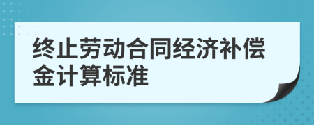 终止劳动合同经济补偿金计算标准