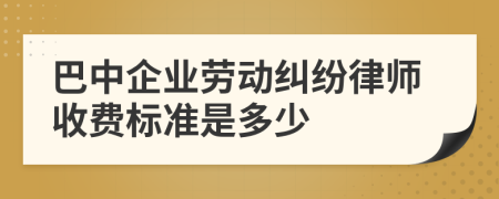 巴中企业劳动纠纷律师收费标准是多少