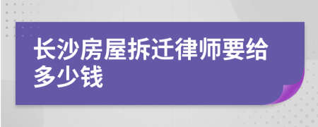 长沙房屋拆迁律师要给多少钱