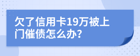 欠了信用卡19万被上门催债怎么办？