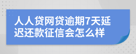 人人贷网贷逾期7天延迟还款征信会怎么样