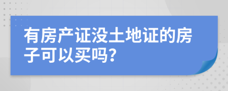 有房产证没土地证的房子可以买吗？