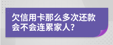 欠信用卡那么多次还款会不会连累家人？