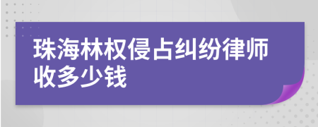 珠海林权侵占纠纷律师收多少钱