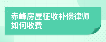 赤峰房屋征收补偿律师如何收费