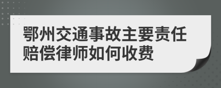 鄂州交通事故主要责任赔偿律师如何收费