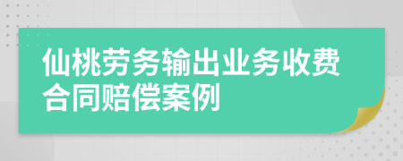 仙桃劳务输出业务收费合同赔偿案例