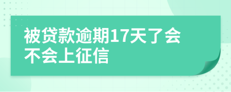 被贷款逾期17天了会不会上征信