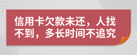 信用卡欠款未还，人找不到，多长时间不追究